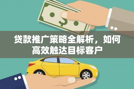 安溪贷款推广策略全解析，如何高效触达目标客户