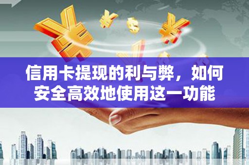 安溪信用卡提现的利与弊，如何安全高效地使用这一功能