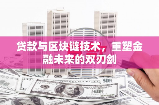 安溪贷款与区块链技术，重塑金融未来的双刃剑