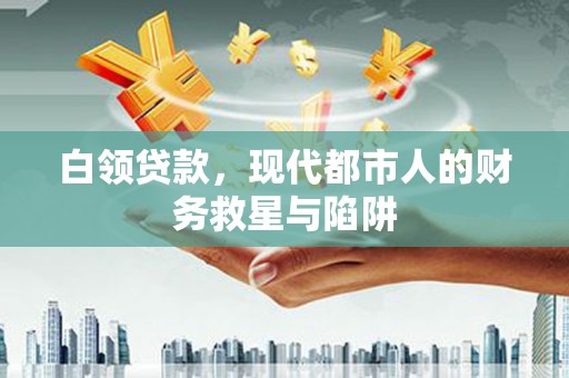 安溪白领贷款，现代都市人的财务救星与陷阱