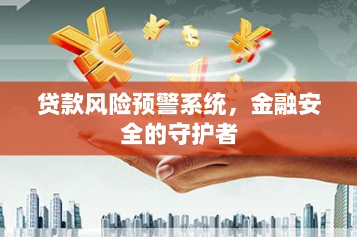 安溪贷款风险预警系统，金融安全的守护者