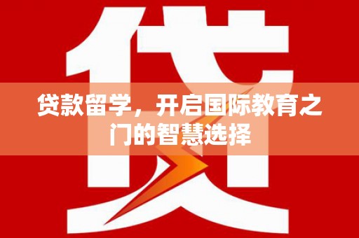 安溪贷款留学，开启国际教育之门的智慧选择