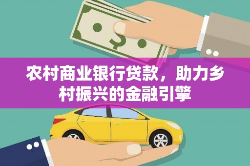 安溪农村商业银行贷款，助力乡村振兴的金融引擎
