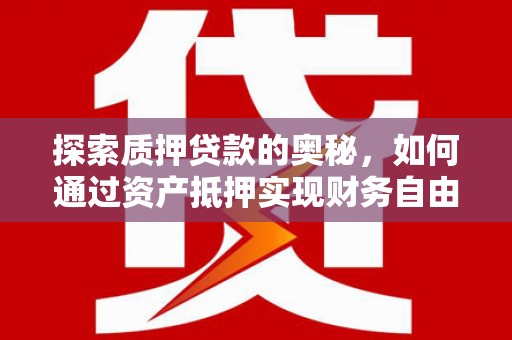 安溪探索质押贷款的奥秘，如何通过资产抵押实现财务自由