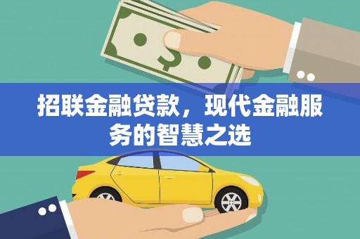 安溪招联金融贷款，现代金融服务的智慧之选