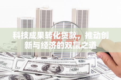安溪科技成果转化贷款，推动创新与经济的双赢之道