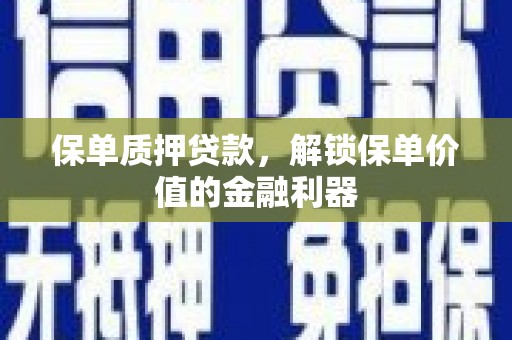 安溪保单质押贷款，解锁保单价值的金融利器