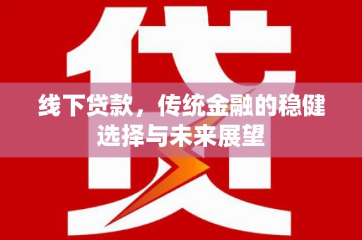 安溪线下贷款，传统金融的稳健选择与未来展望