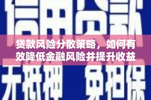 安溪贷款风险分散策略，如何有效降低金融风险并提升收益