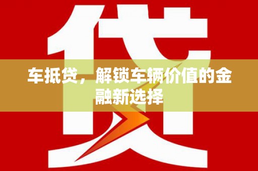 安溪车抵贷，解锁车辆价值的金融新选择