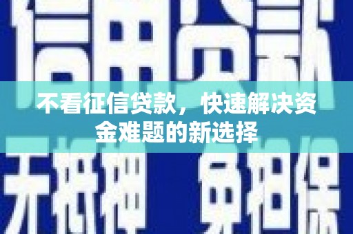 安溪不看征信贷款，快速解决资金难题的新选择