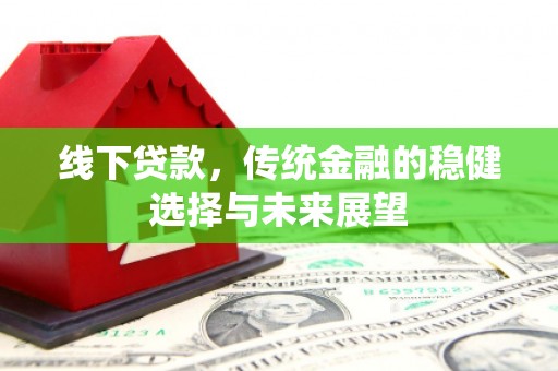安溪线下贷款，传统金融的稳健选择与未来展望