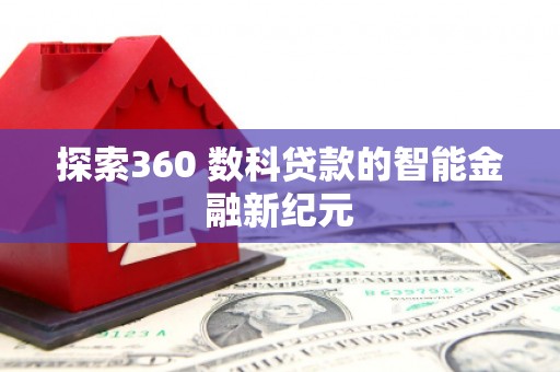 安溪探索360 数科贷款的智能金融新纪元