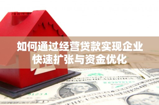 安溪如何通过经营贷款实现企业快速扩张与资金优化