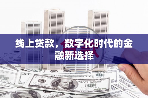 安溪线上贷款，数字化时代的金融新选择