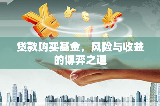 安溪贷款购买基金，风险与收益的博弈之道