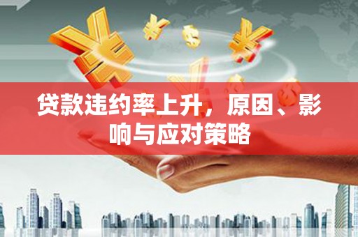 安溪贷款违约率上升，原因、影响与应对策略