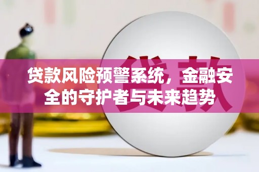 安溪贷款风险预警系统，金融安全的守护者与未来趋势