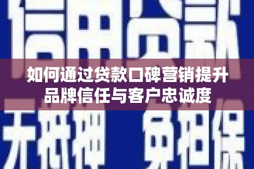 安溪如何通过贷款口碑营销提升品牌信任与客户忠诚度