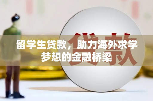安溪留学生贷款，助力海外求学梦想的金融桥梁