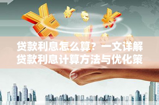 安溪贷款利息怎么算？一文详解贷款利息计算方法与优化策略