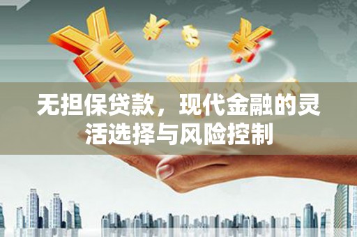 安溪无担保贷款，现代金融的灵活选择与风险控制