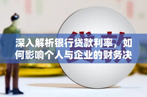 安溪深入解析银行贷款利率，如何影响个人与企业的财务决策
