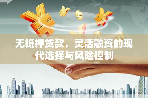 安溪无抵押贷款，灵活融资的现代选择与风险控制