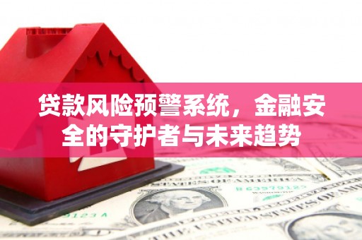 安溪贷款风险预警系统，金融安全的守护者与未来趋势