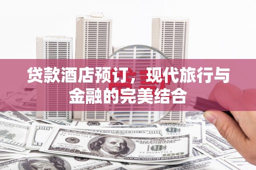 安溪贷款酒店预订，现代旅行与金融的完美结合