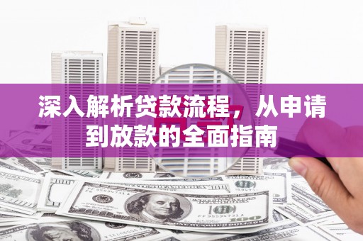 安溪深入解析贷款流程，从申请到放款的全面指南