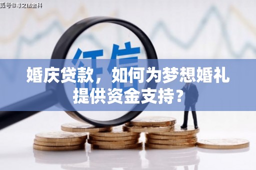 安溪婚庆贷款，如何为梦想婚礼提供资金支持？