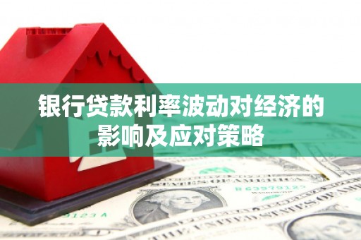 安溪银行贷款利率波动对经济的影响及应对策略