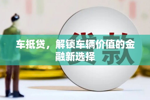 安溪车抵贷，解锁车辆价值的金融新选择