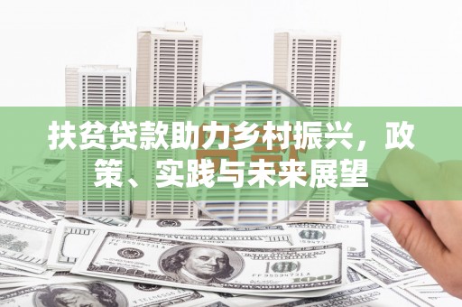 安溪扶贫贷款助力乡村振兴，政策、实践与未来展望
