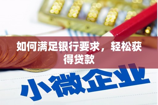 安溪如何满足银行要求，轻松获得贷款