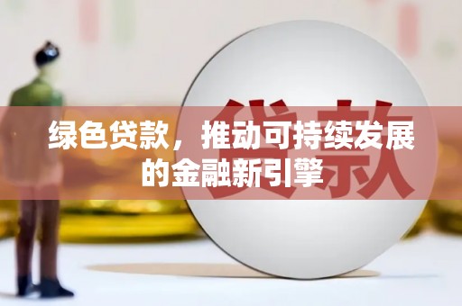 安溪绿色贷款，推动可持续发展的金融新引擎