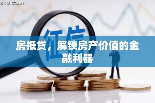 安溪房抵贷，解锁房产价值的金融利器