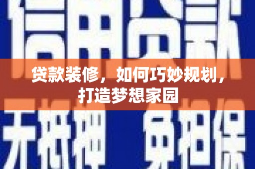 安溪贷款装修，如何巧妙规划，打造梦想家园