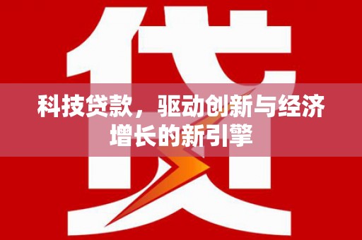 安溪科技贷款，驱动创新与经济增长的新引擎