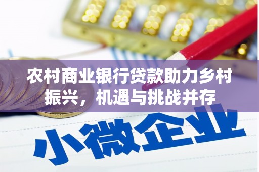 安溪农村商业银行贷款助力乡村振兴，机遇与挑战并存