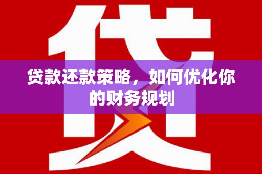 安溪贷款还款策略，如何优化你的财务规划