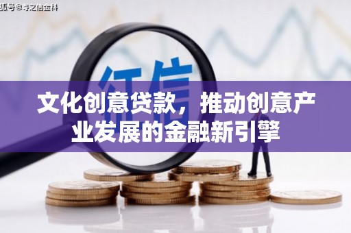安溪文化创意贷款，推动创意产业发展的金融新引擎
