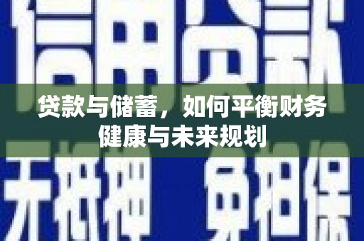 安溪贷款与储蓄，如何平衡财务健康与未来规划