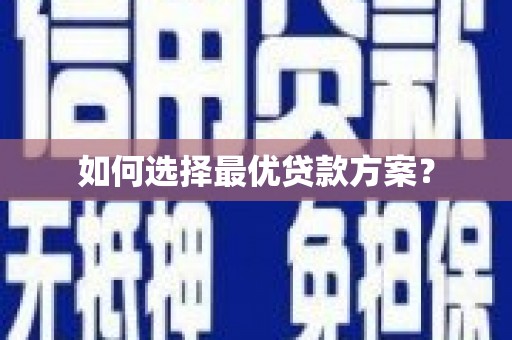 安溪如何选择最优贷款方案？