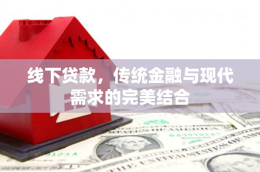 安溪线下贷款，传统金融与现代需求的完美结合