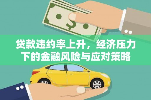 安溪贷款违约率上升，经济压力下的金融风险与应对策略