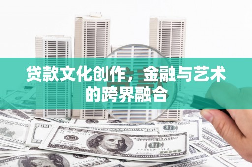 安溪贷款文化创作，金融与艺术的跨界融合