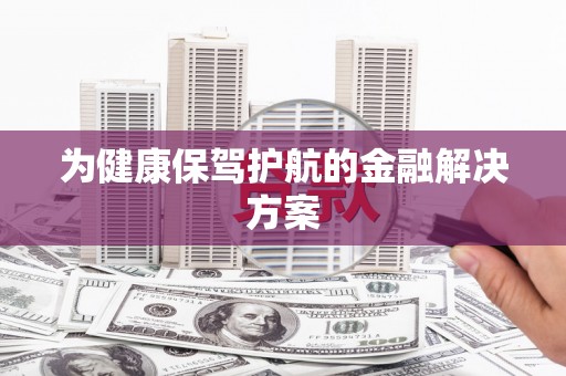 安溪为健康保驾护航的金融解决方案