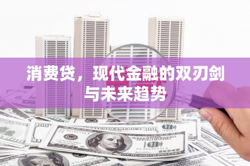 安溪消费贷，现代金融的双刃剑与未来趋势